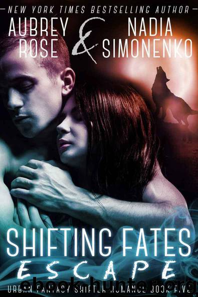 Shifting Fates: Escape (Urban Fantasy Shifter Romance Book Five) by Aubrey Rose & Nadia Simonenko