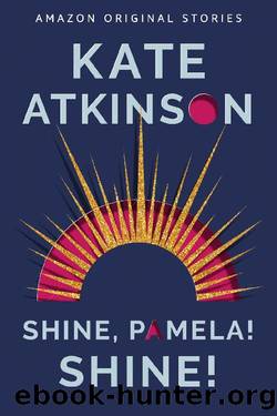 Shine, Pamela! Shine! (Out of Line collection) by Kate Atkinson