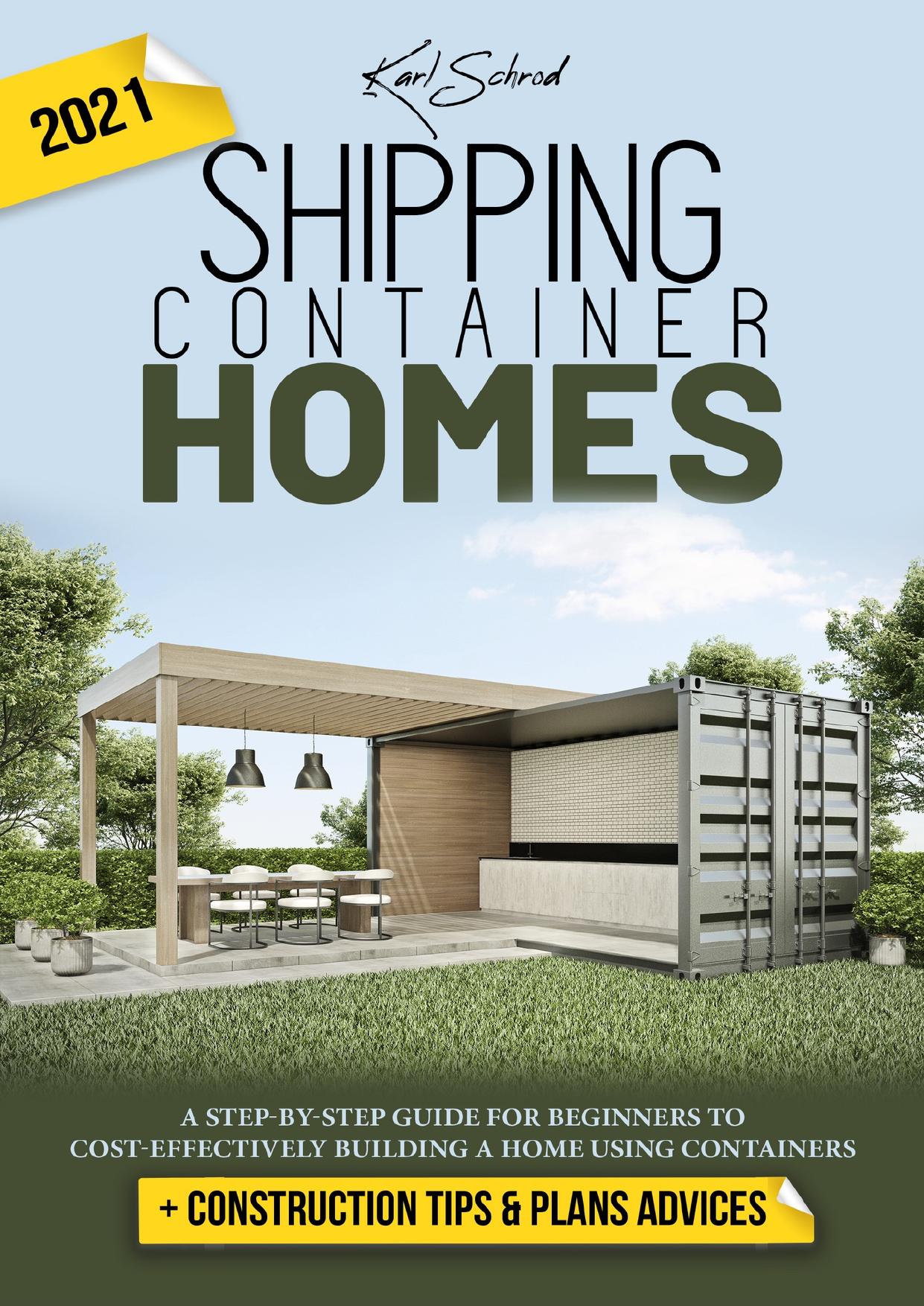 Shipping Container Homes: A Step-By-Step Guide For Beginners To Cost-Effectively Building a Home Using Containers + Construction Tips & Plans Advices by Schrod Karl