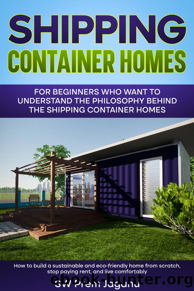 Shipping Container Homes: How to build a sustainable and eco-friendly home from scratch, stop paying rent and live comfortably by Jaganu SW Prem