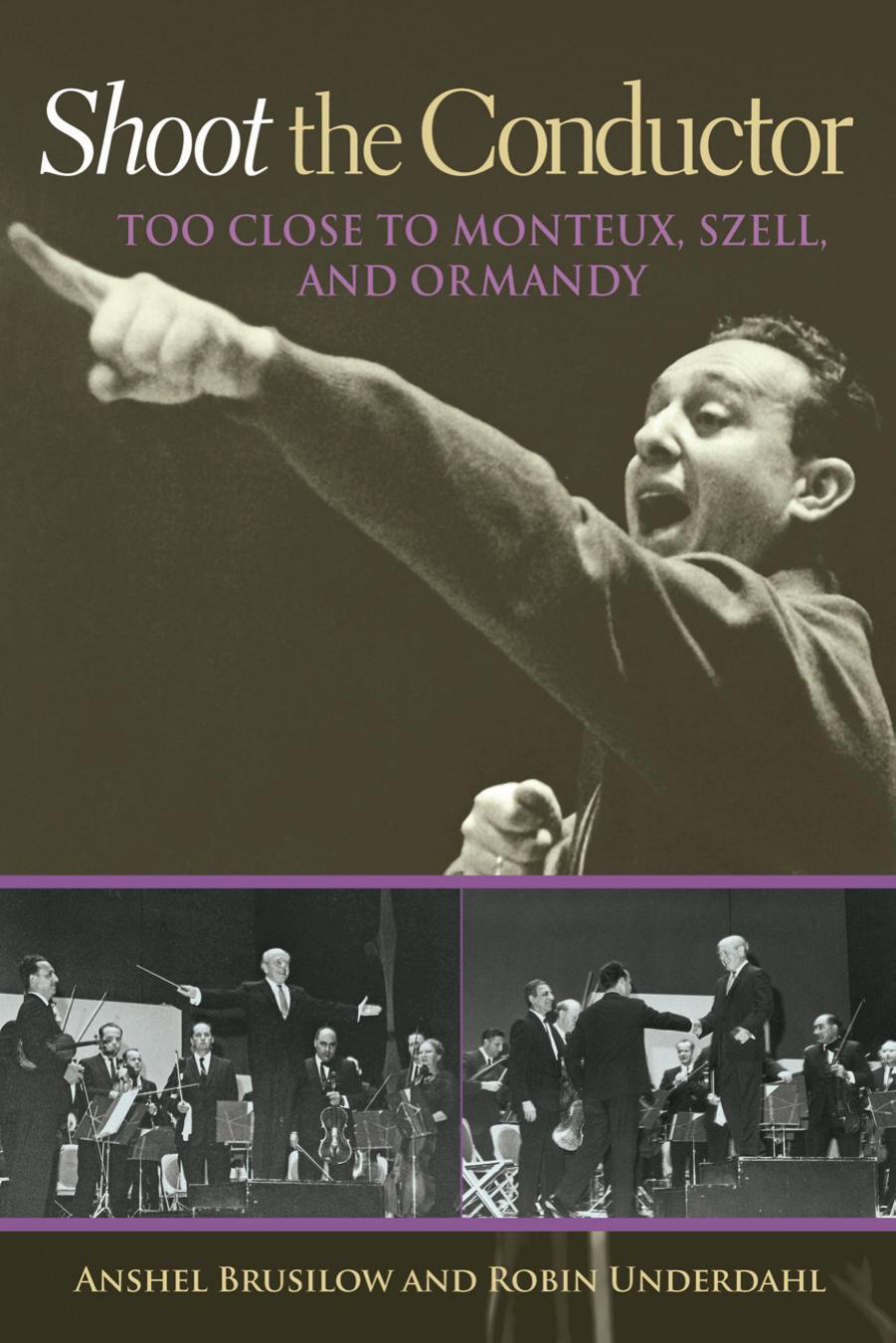 Shoot the conductor : too close to Monteux, Szell, and Ormandy by Brusilow Anshel; Underdahl Robin