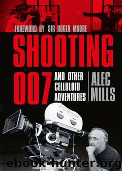 Shooting 007: And Other Celluloid Adventures by Alec Mills Sir Roger Moore