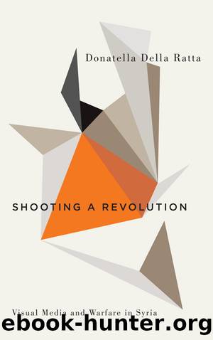 Shooting a Revolution: Visual Media and Warfare in Syria by Donatella Della Ratta