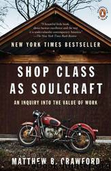 Shop Class as Soulcraft: An Inquiry Into the Value of Work by Matthew B. Crawford