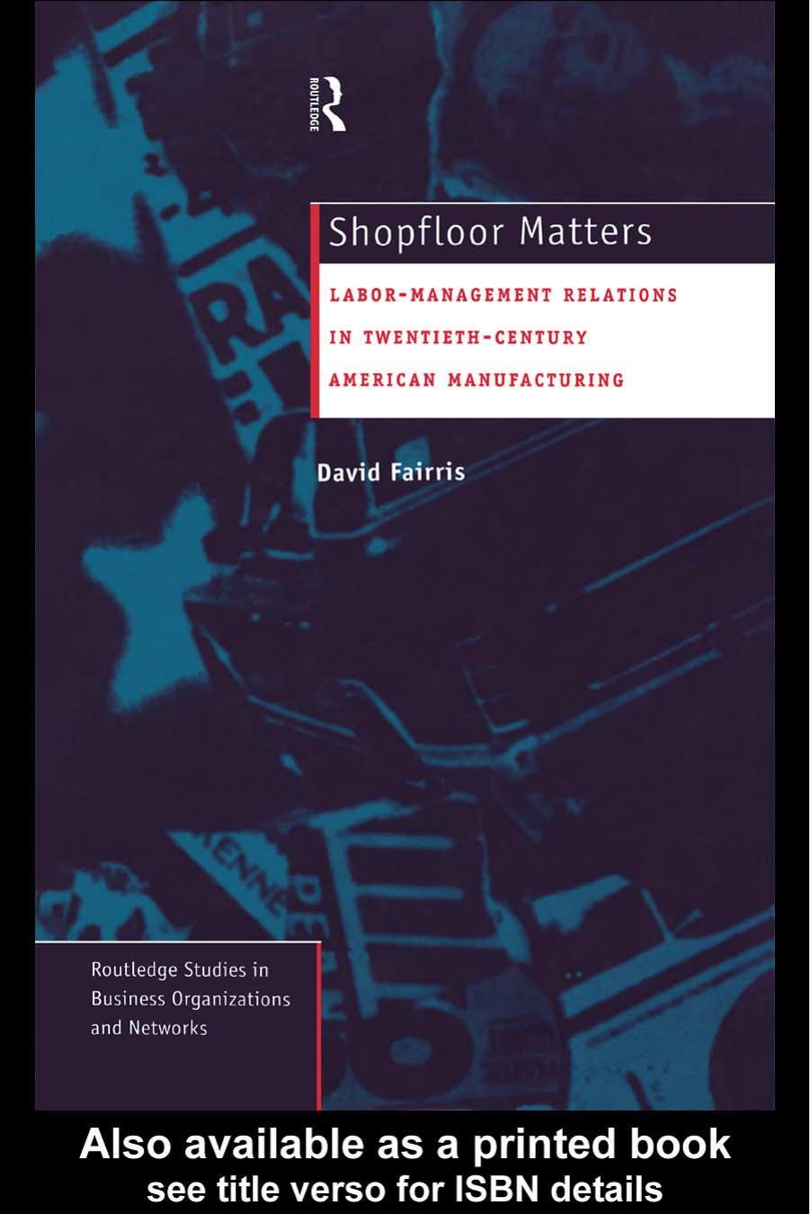 Shopfloor Matters: Labor-Management Relations in 20th Century American Manufacturing (Routledge Studies in Business Organizations and Networks, 5) by David H Fairris