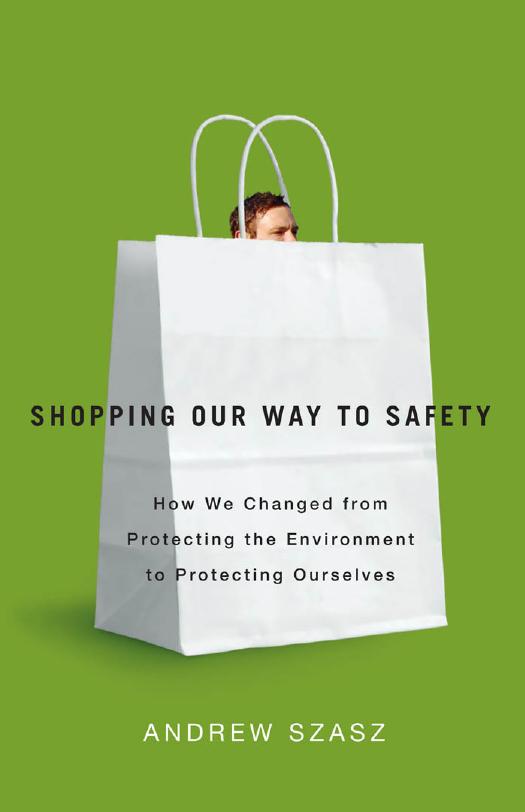 Shopping Our Way to Safety: How We Changed from Protecting the Environment to Protecting Ourselves by Andrew Szasz