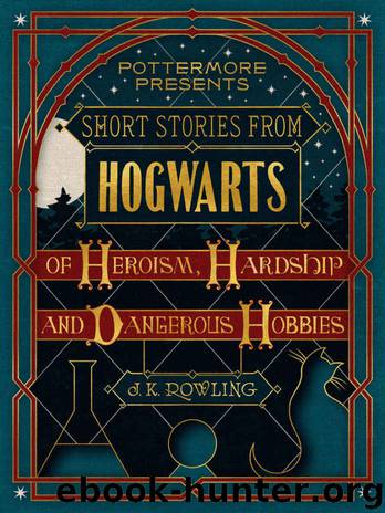 Short Stories From Hogwarts of Heroism, Hardship and Dangerous Hobbies by J. K. Rowling