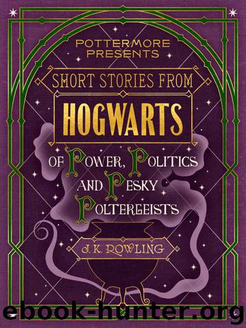 Short Stories From Hogwarts of Power, Politics and Pesky Poltergeists by J. K. Rowling