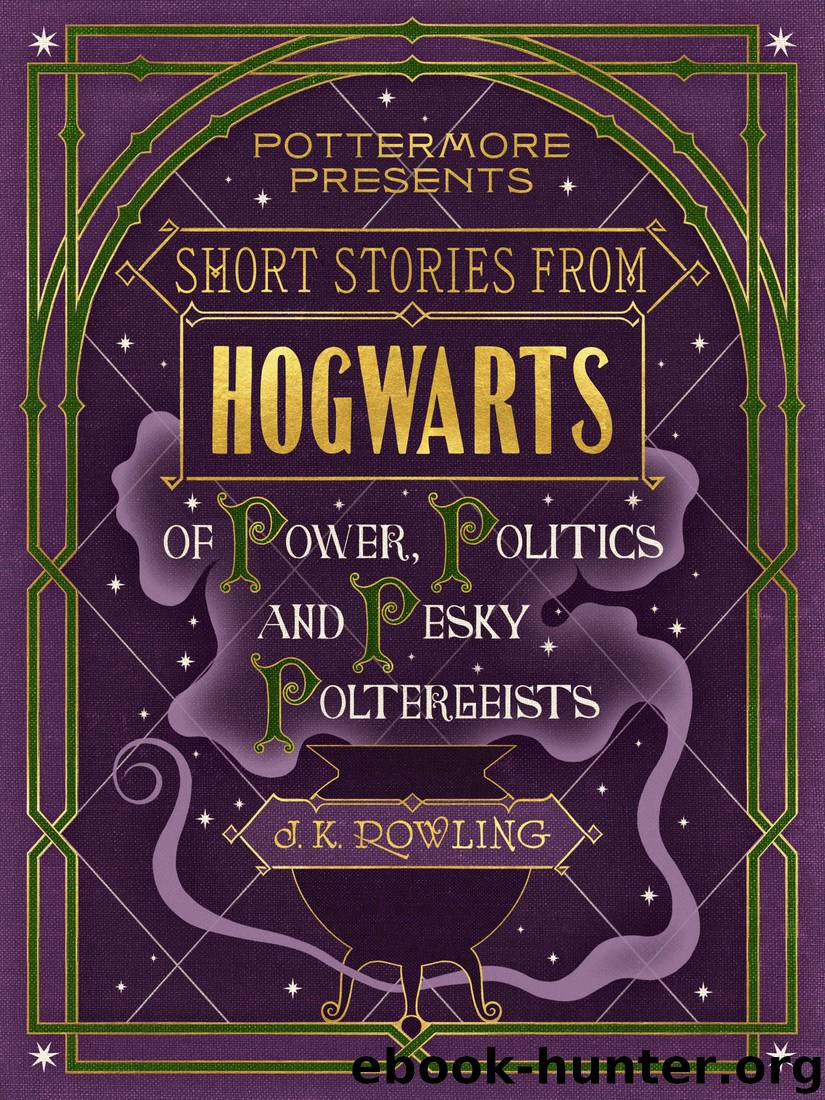 Short Stories from Hogwarts: Of Power, Politics and Pesky Poltergeists by J.K. Rowling