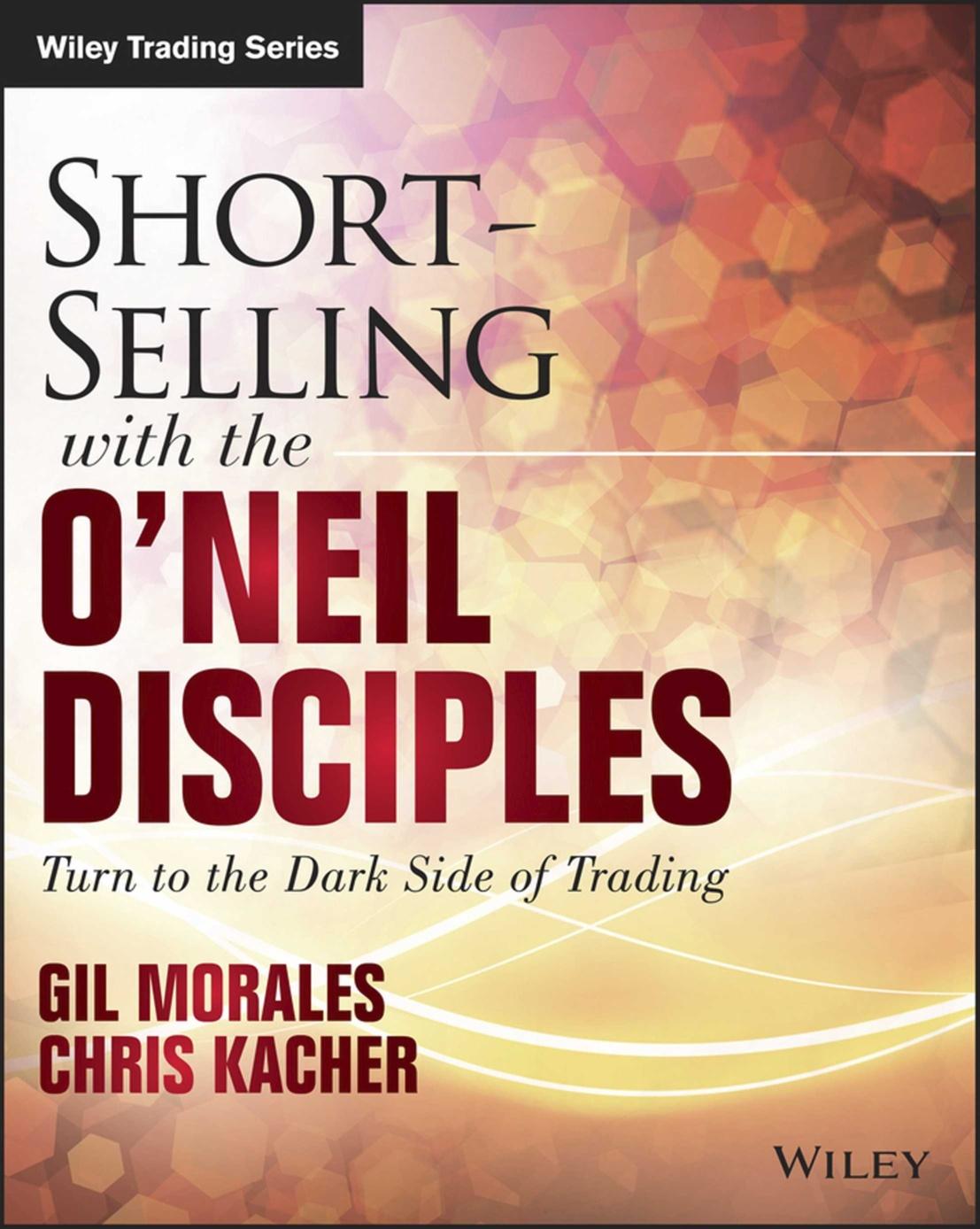 Short-Selling with the O'Neil Disciples: Turn to the Dark Side of Trading by Gil Morales Chris Kacher