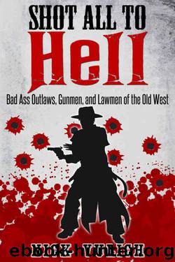 Shot All to Hell: Bad Ass Outlaws, Gunfighters, and Law Men of the Old West by Bad Ass Outlaws- Gunfighters- & Law Men of the Old West