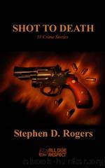 Shot to Death by Stephen D. Rogers
