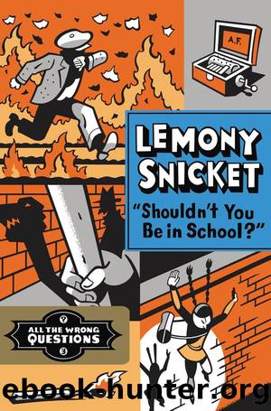Shouldn't You Be in School?" (All the Wrong Questions) by Lemony Snicket