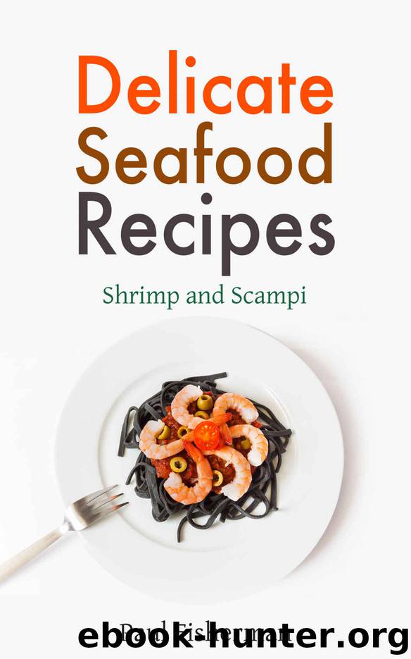Shrimp and Scampi: Delicate Seafood Recipes - Your Shellfish Guide to King Prawns, Garlic Scampies, Shrimp Salad, Creole, Grilled Appetizer and BBQ Shrimpes by Paul Fisherman