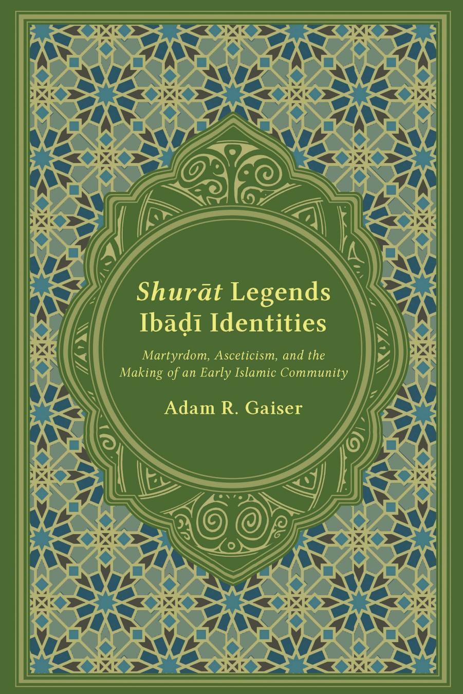 ShurÄt Legends, IbÄá¸Ä« Identities: Martydom, Asceticism, and the Making of an Early Islamic Community by Adam R. Gaiser