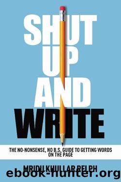 Shut Up and Write: The No-Nonsense, No B.S. Guide to Getting Words on the Page by Mridu Khullar Relph