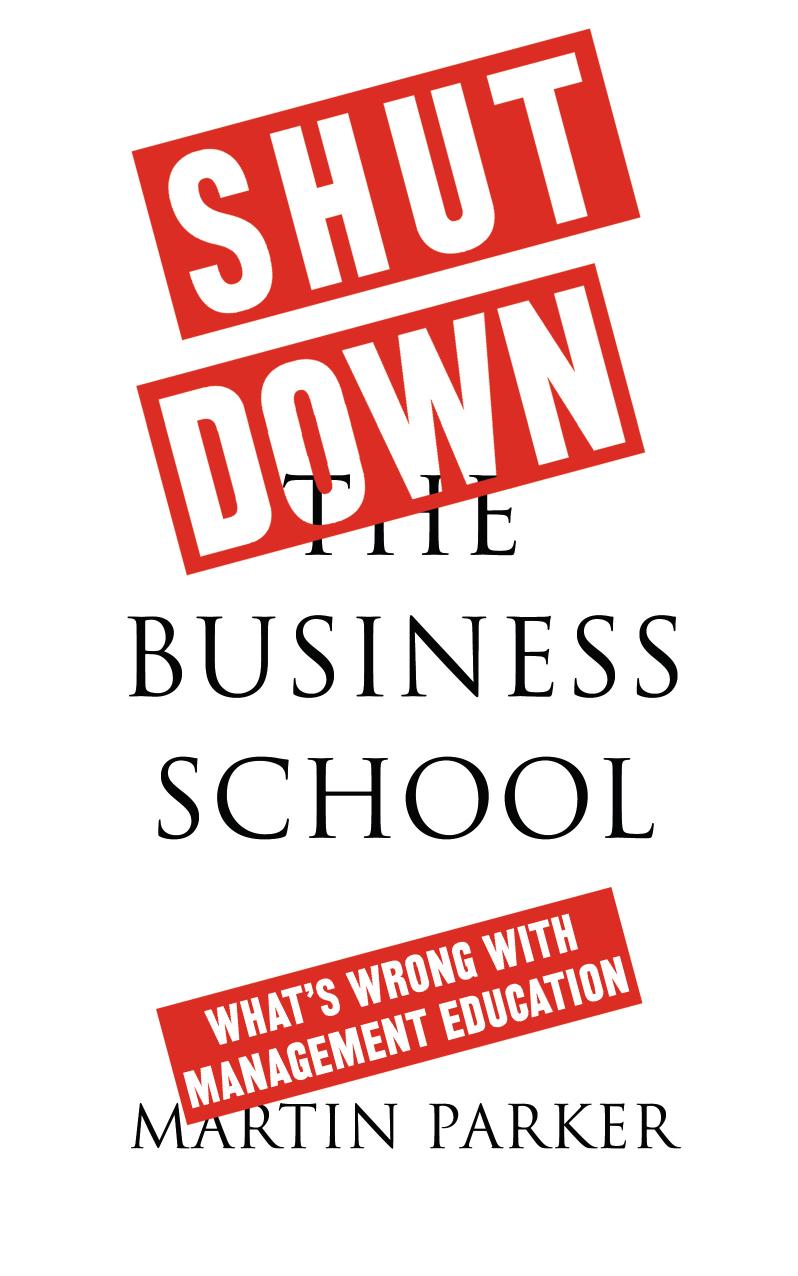 Shut down the business school what's wrong with management education by Friedrich-Bernbeck-Schule;Parker Martin