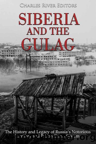 Siberia and the Gulag: The History and Legacy of Russiaâs Most Notorious Territory and Prison Camp System by Charles River Editors