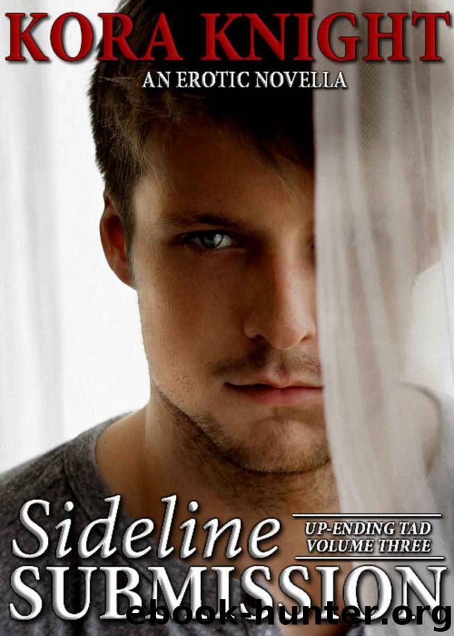 Sideline Submission (Up-Ending Tad: A Journey of Erotic Discovery Book 3) by Kora Knight