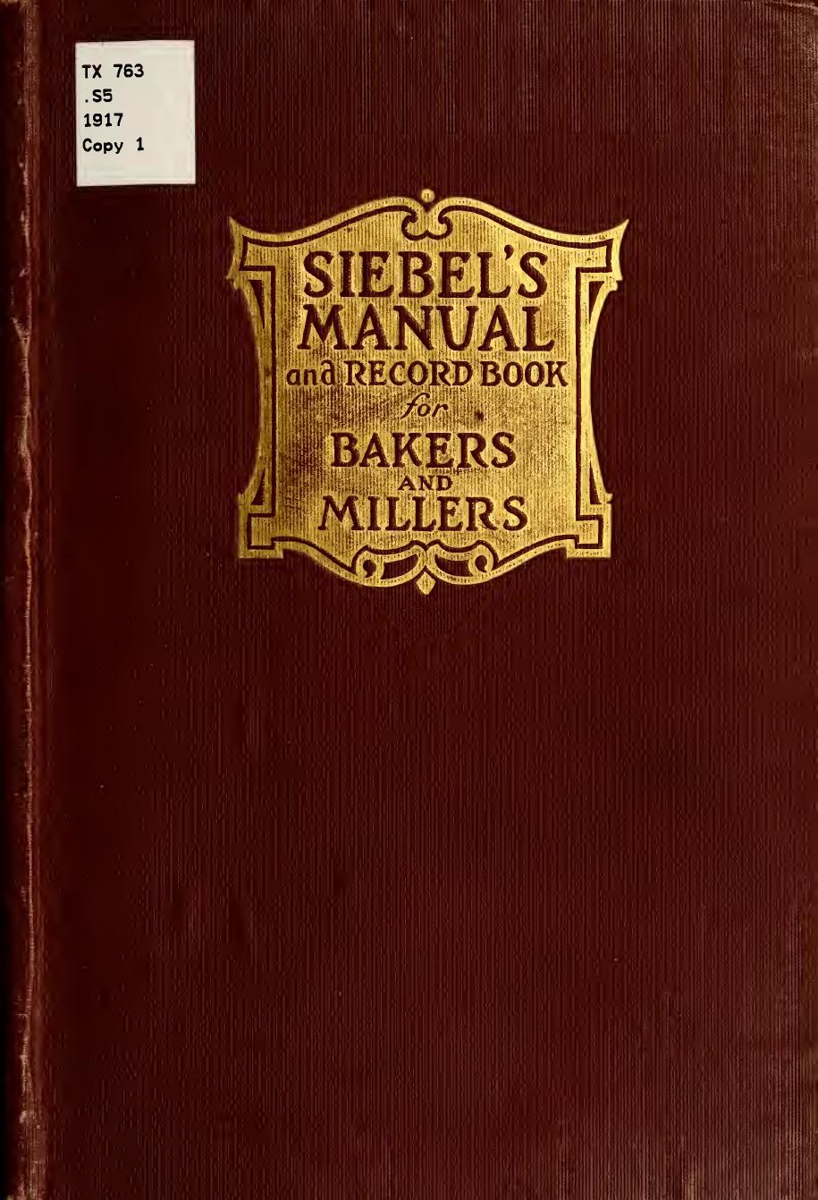 Siebel's manual and record book for bakers and millers; comprising a concise yet comprehensive treatise on modern baking, as also scientific information important to the baker and by Siebel institute of technology Chicago