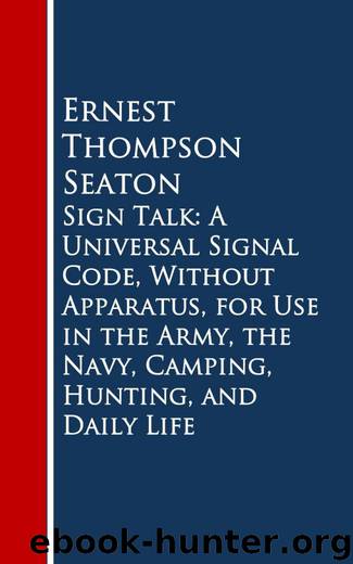 Sign Talk: A Universal Signal Code, Without Apparatus, for Use in the Army, the Navy, Camping, Hunting, and Daily Life by Ernest Thompson Seaton