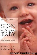 Sign With Your Baby: How to Communicate With Infants Before They Can Speak by Joseph Garcia