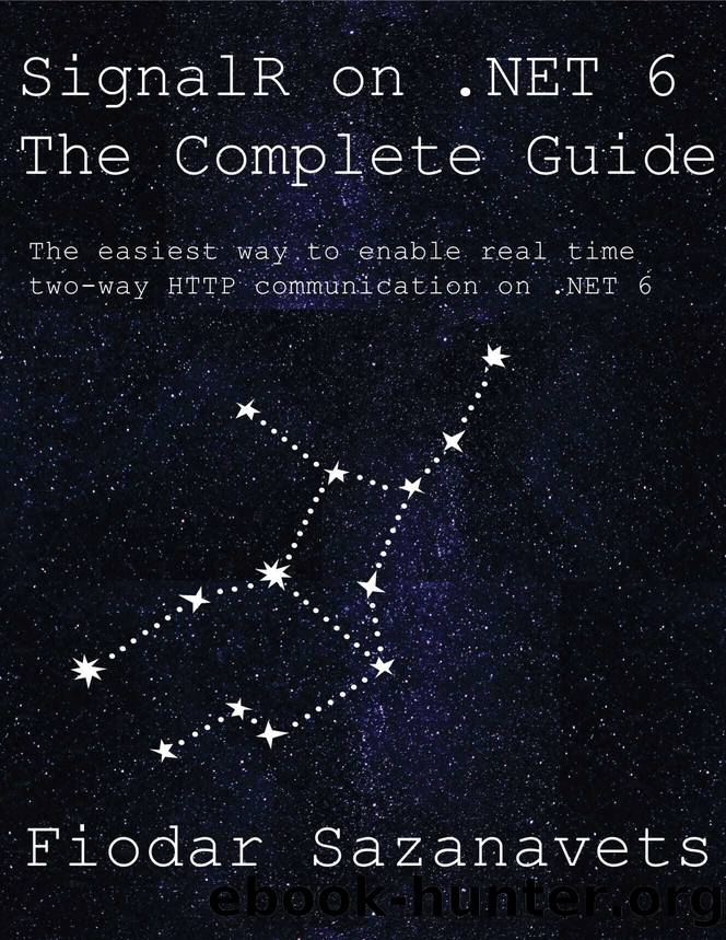 SignalR on .NET 6 - the Complete Guide: The easiest way to enable real-time two-way HTTP communication on .NET 6 by Sazanavets Fiodar