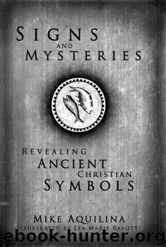 Signs and Mysteries: Revealing Ancient Christian Symbols by Mike Aquilina