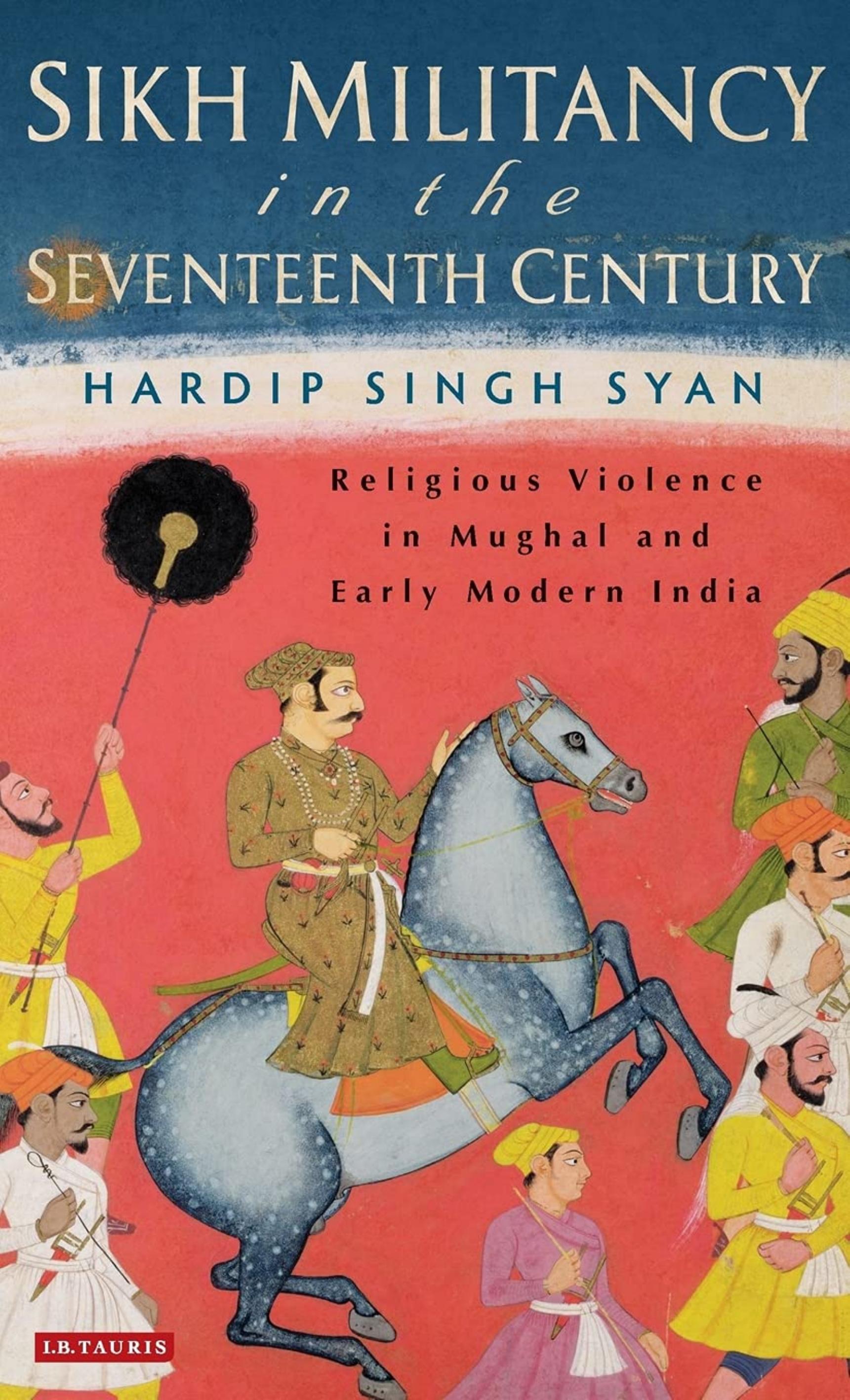 Sikh Militancy in the Seventeenth Century: Religious Violence in Mughal and Early Modern India by Hardip Singh Syan