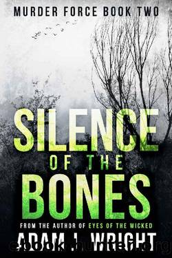 Silence of the Bones: A Murder Force Crime Thriller by Adam J. Wright
