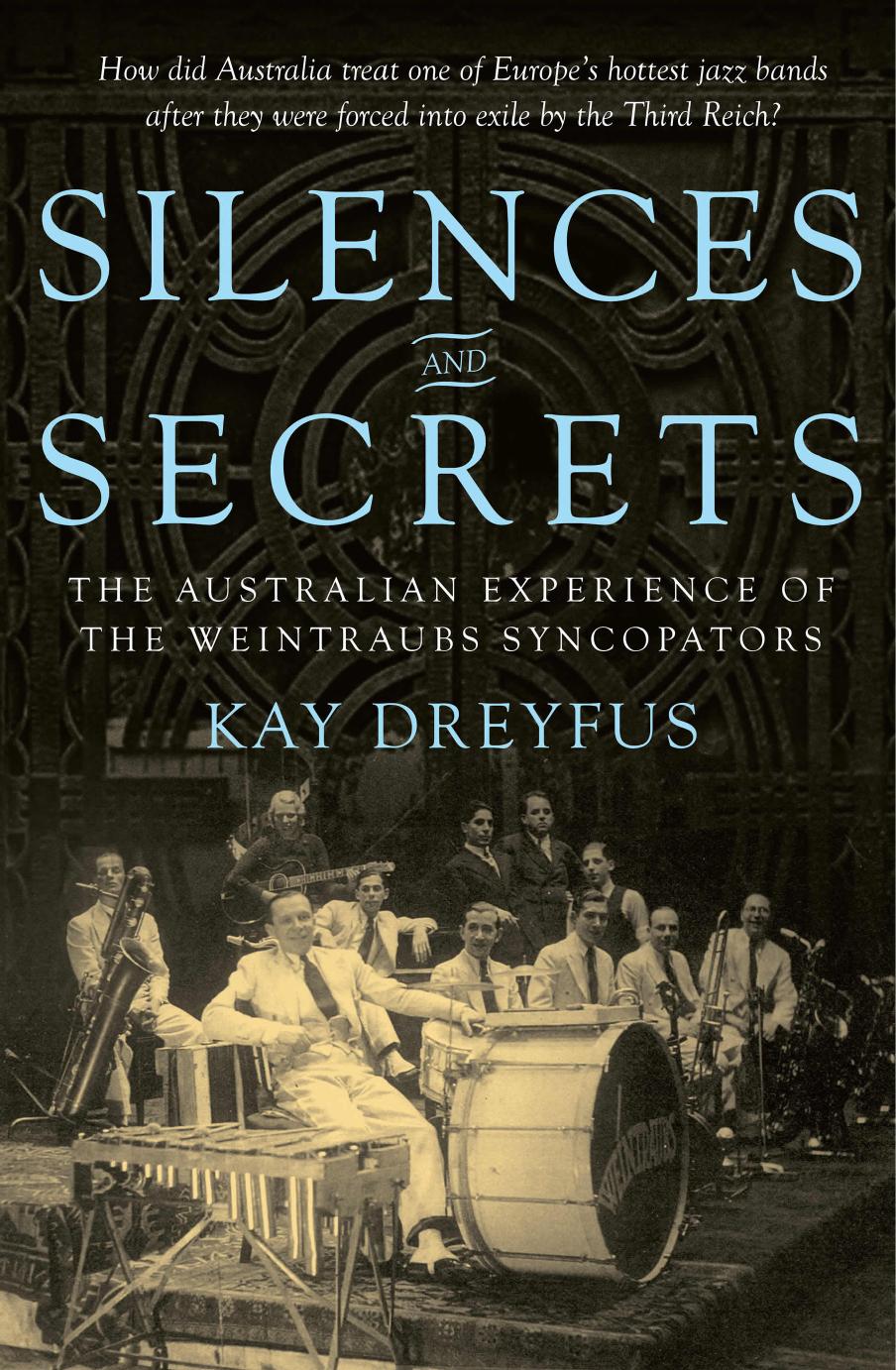 Silences and Secrets : The Australian Experience of the Weintraubs Syncopators by Kay Dreyfus