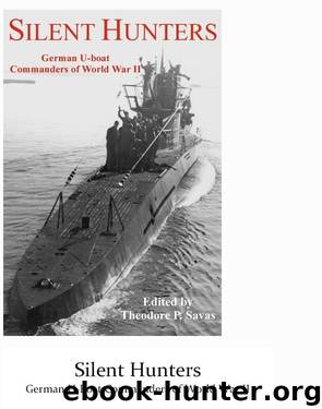 Silent Hunters: German U-boat Commanders of World War II by Theodore P. Savas