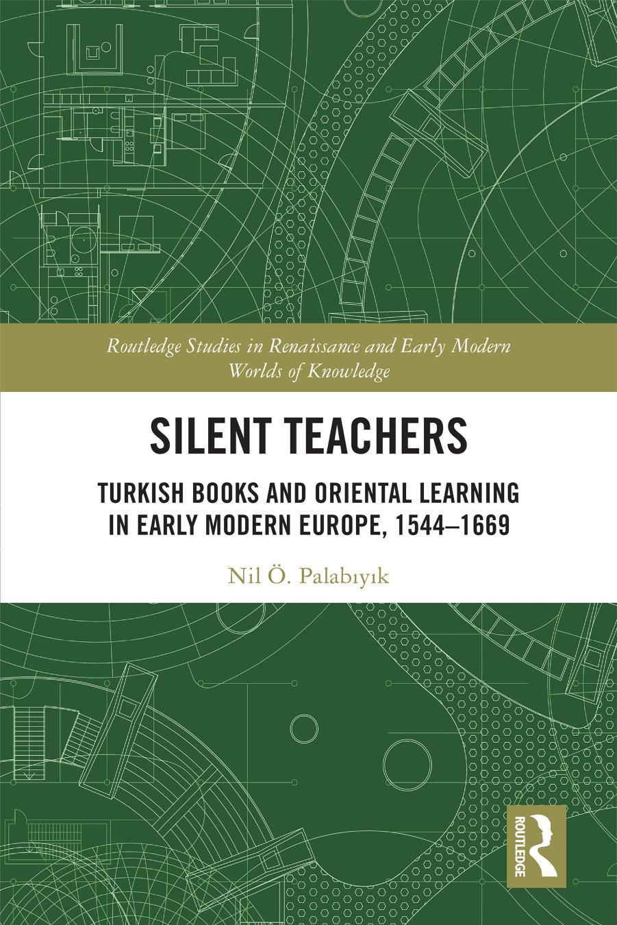 Silent Teachers: Turkish Books and Oriental Learning in Early Modern Europe, 1544â1669 by Nil Ö. Palabıyık