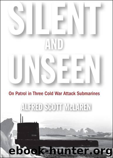 Silent and Unseen: On Patrol in Three Cold War Attack Submarines by McLaren Alfred