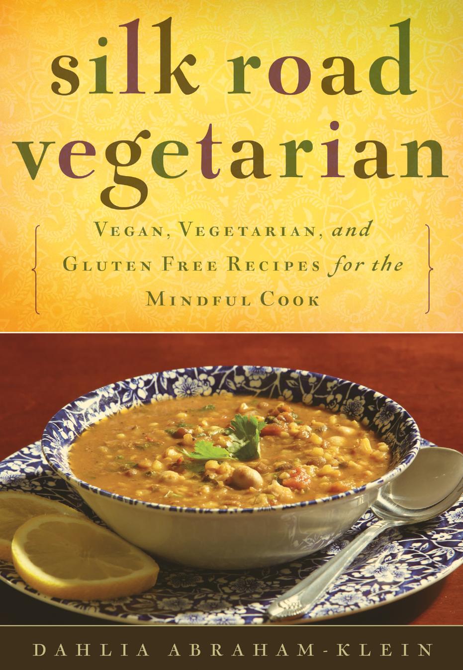 Silk Road Vegetarian Vegan, Vegetarian and Gluten Free Recipes for the Mindful Cook by Dahlia Abraham-Klein