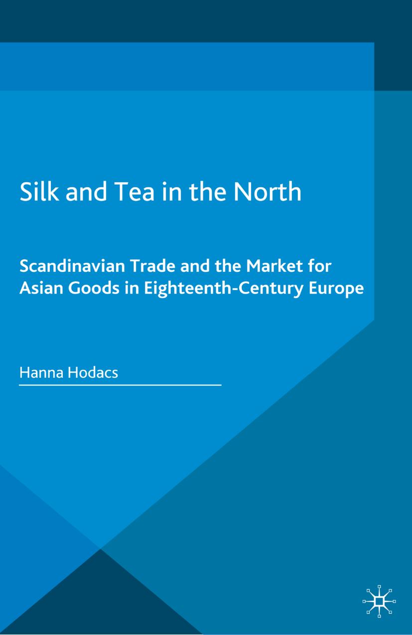 Silk and Tea in the North: Scandinavian Trade and the Market for Asian Goods in Eighteenth-Century Europe by Hanna Hodacs (auth.)