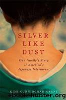 Silver Like Dust: One Family's Story of America's Japanese Internment by Kimi Cunningham Grant