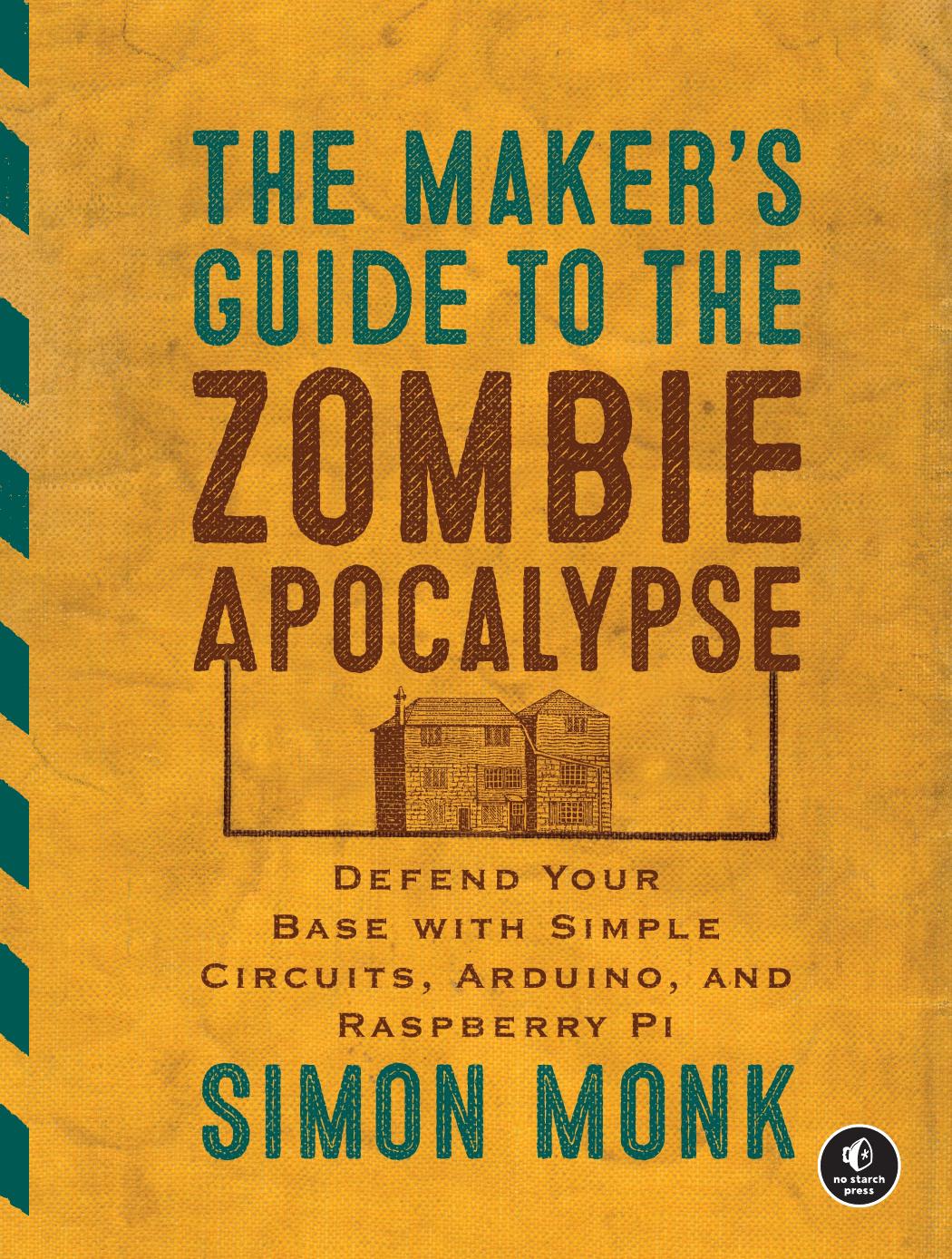 Simon Monk The Makerâs Guide to the Zombie Apocalypse Defend Your Base with Simple Circuits, Arduino, and Raspberry Pi by Unknown