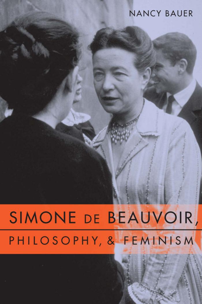Simone de Beauvoir, Philosophy, and Feminism by Nancy Bauer