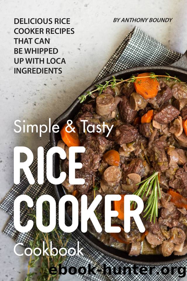 Simple & Tasty Rice Cooker Cookbook: Delicious Rice Cooker Recipes that Can Be Whipped up with Local Ingredients by Boundy Anthony