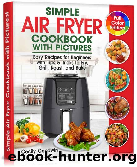 Simple Air Fryer Cookbook with Pictures: Easy Recipes for Beginners with Tips & Tricks to Fry, Grill, Roast, and Bake | Your Everyday Air Fryer Book by Cecily Goodwin