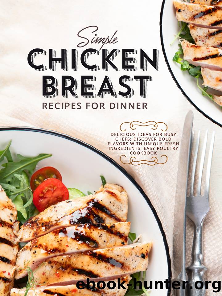 Simple Chicken Breast Recipes for Dinner: Delicious Ideas for Busy Chefs; Discover Bold Flavors with Unique Fresh Ingredients; Easy Poultry Cookbook by Press BookSumo