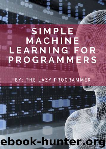 Simple Machine Learning for Programmers: Beginner's Intro to Using Machine Learning, Deep Learning, and Artificial Intelligence for Practical Applications ... AI: Deep Learning and Machine Learning) by Programmer Lazy