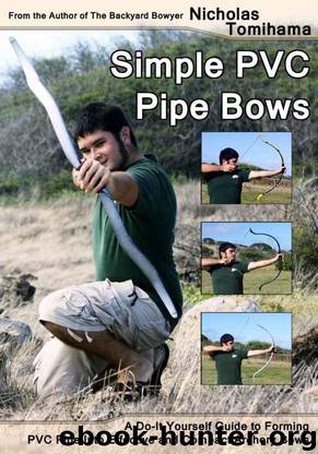 Simple PVC Pipe Bows: A Do-It-Yourself Guide to Forming PVC Pipe into Effective and Compact Archery Bows by Tomihama Nicholas