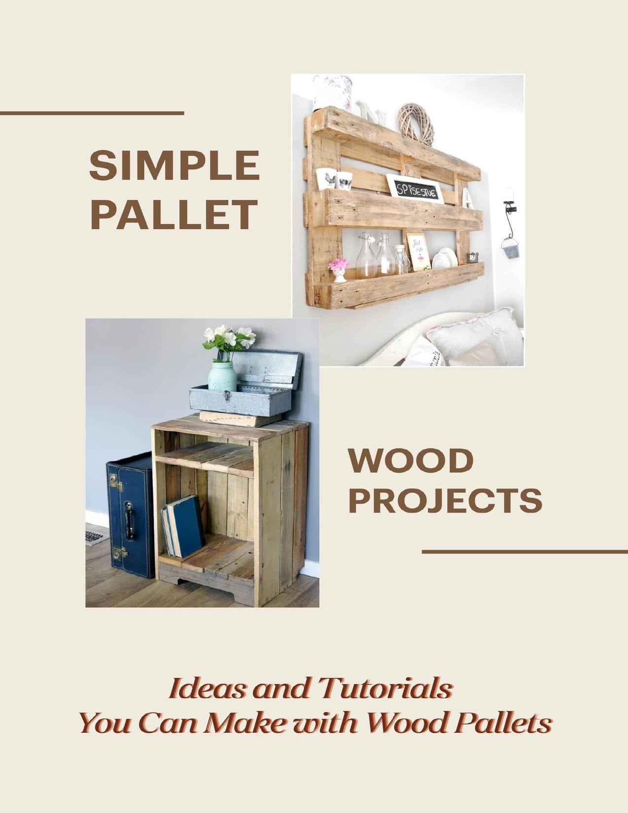 Simple Pallet Wood Projects: Ideas and Tutorials You Can Make with Wood Pallets: Pallet Wood Crafts by DEBORAH RILEY