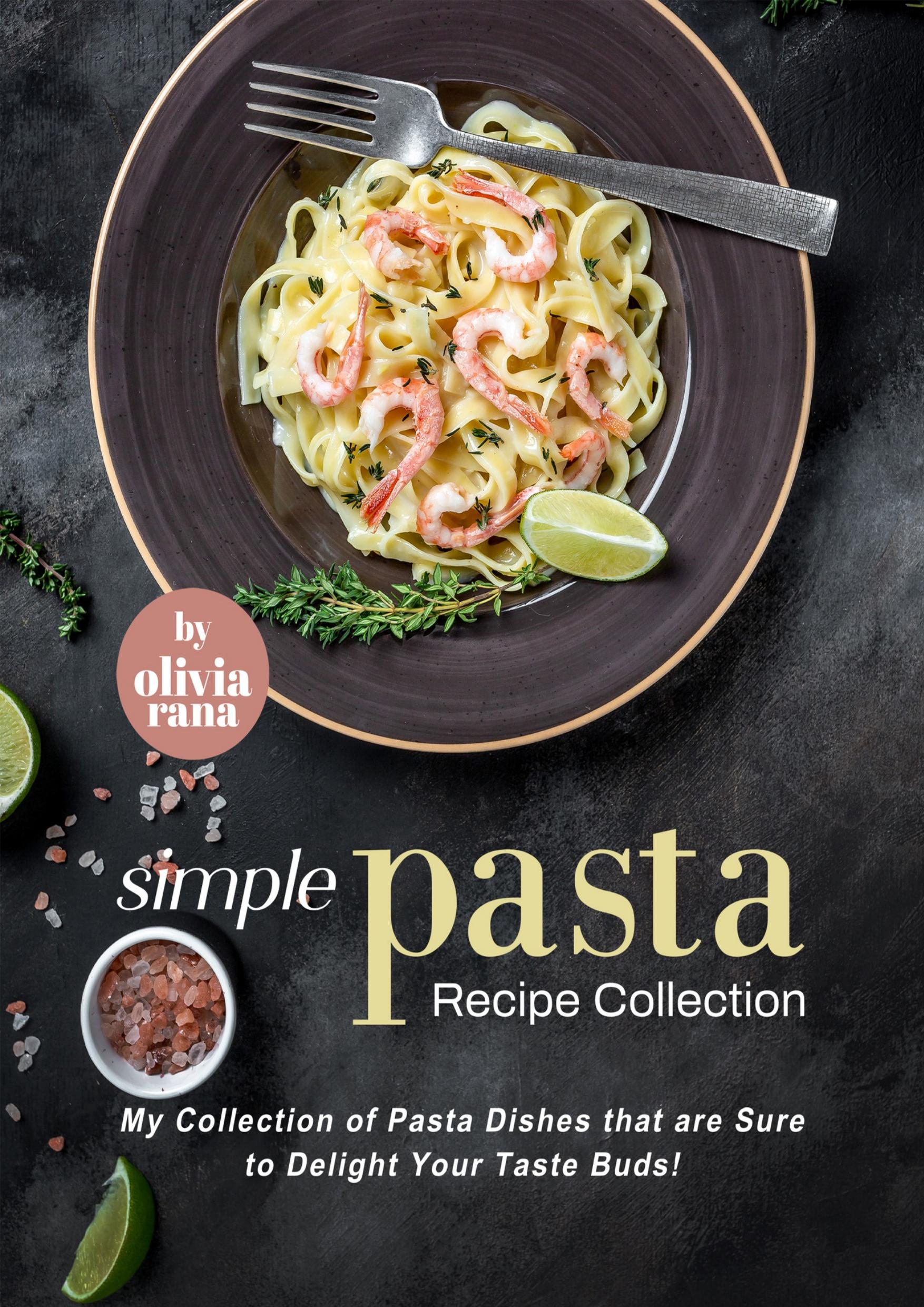Simple Pasta Recipe Collection: My Collection of Pasta Dishes that are Sure to Delight Your Taste Buds! by Rana Olivia