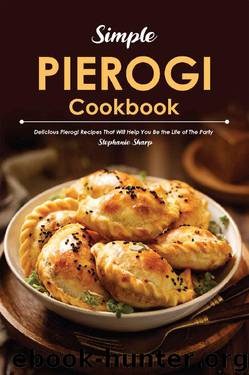 Simple Pierogi Cookbook: Delicious Pierogi Recipes That Will Help You Be the Life of The Party by Stephanie Sharp