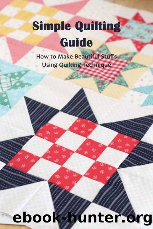 Simple Quilting Guide: How to Make Beautiful Stuffs Using Quilting Technique by LISA WHATLEY