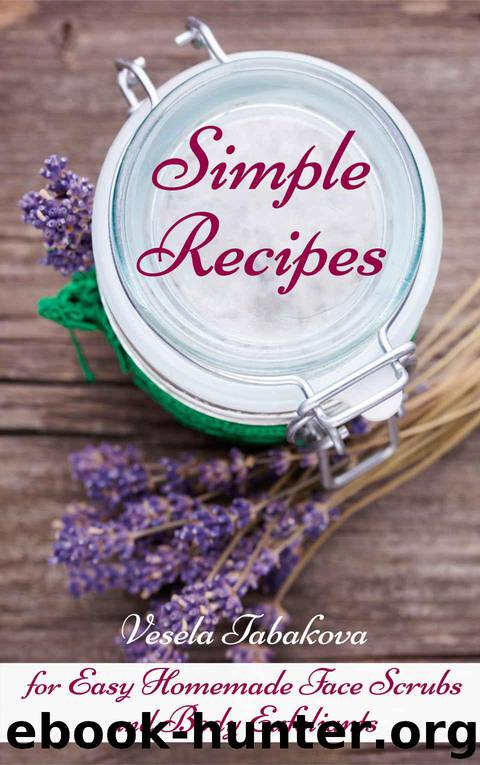 Simple Recipes for Easy Homemade Face Scrubs and Body Exfoliants (All Natural Cosmetics Book 3) by Tabakova Vesela
