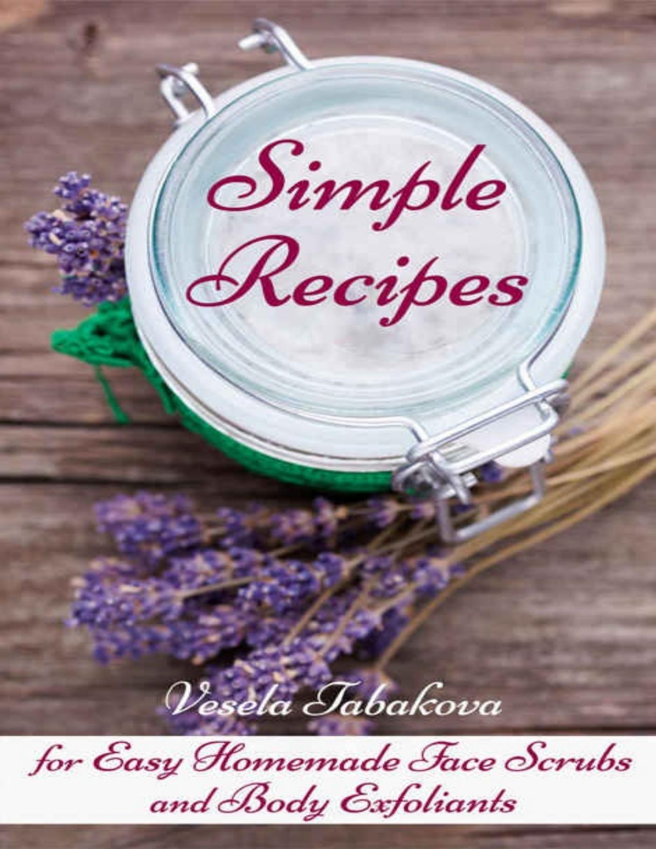 Simple Recipes for Easy Homemade Face Scrubs and Body Exfoliants (All Natural Cosmetics Book 3) by Vesela Tabakova